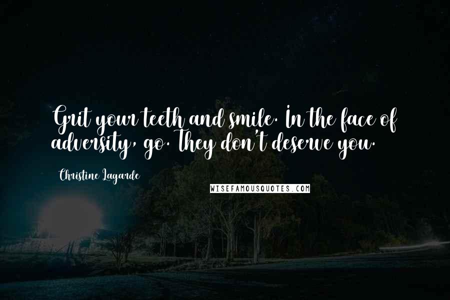 Christine Lagarde Quotes: Grit your teeth and smile. In the face of adversity, go. They don't deserve you.