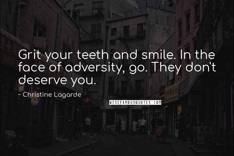 Christine Lagarde Quotes: Grit your teeth and smile. In the face of adversity, go. They don't deserve you.