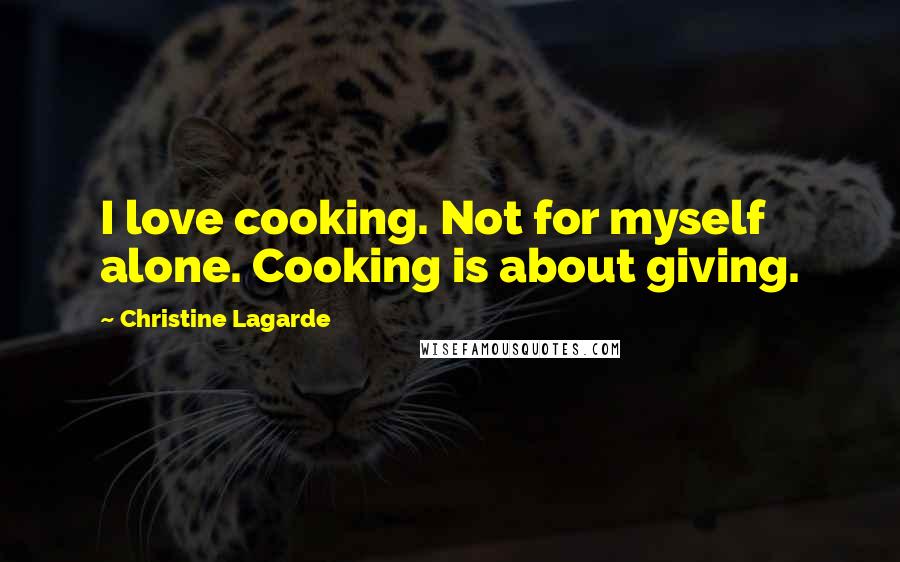 Christine Lagarde Quotes: I love cooking. Not for myself alone. Cooking is about giving.