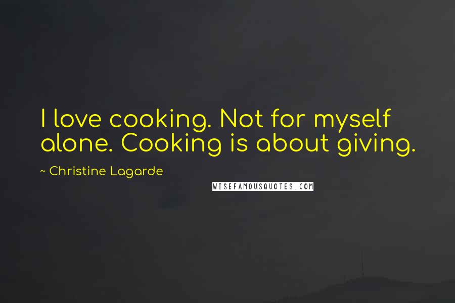 Christine Lagarde Quotes: I love cooking. Not for myself alone. Cooking is about giving.
