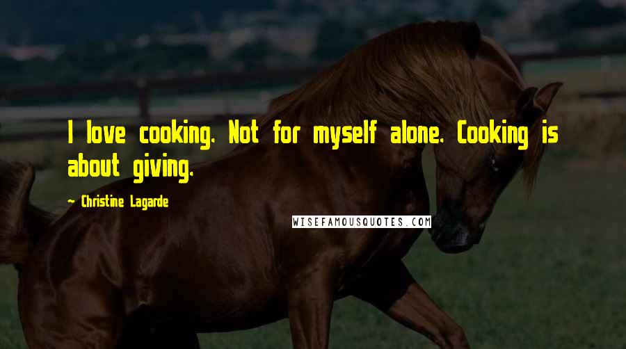 Christine Lagarde Quotes: I love cooking. Not for myself alone. Cooking is about giving.