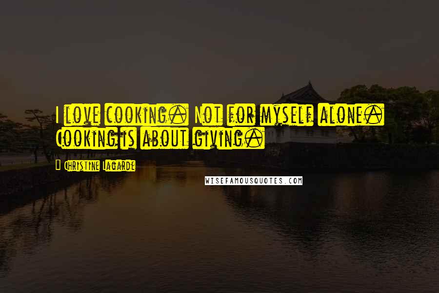 Christine Lagarde Quotes: I love cooking. Not for myself alone. Cooking is about giving.