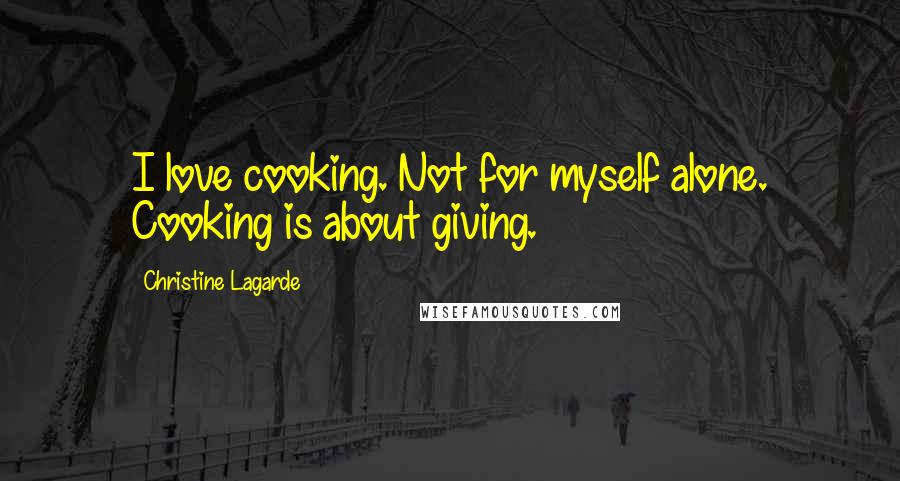 Christine Lagarde Quotes: I love cooking. Not for myself alone. Cooking is about giving.