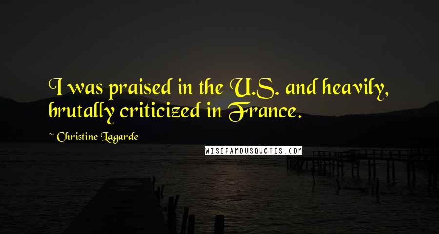 Christine Lagarde Quotes: I was praised in the U.S. and heavily, brutally criticized in France.