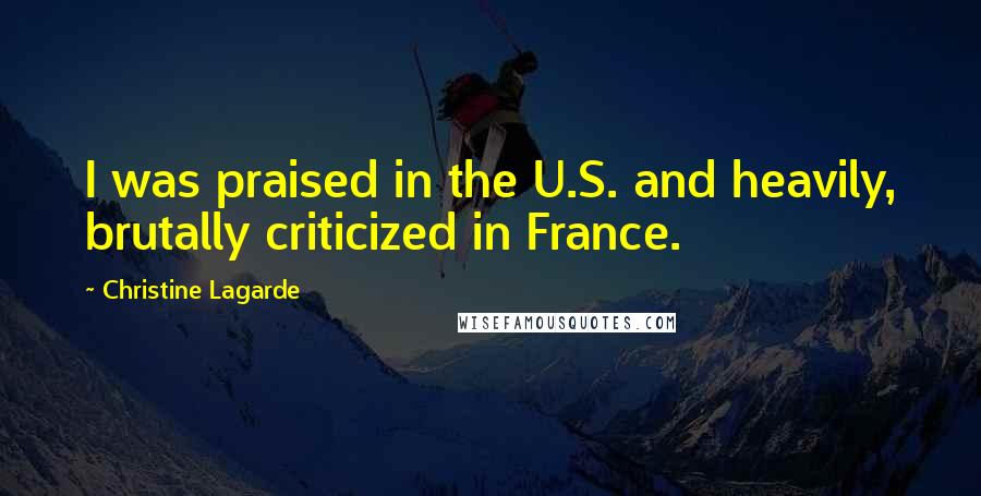 Christine Lagarde Quotes: I was praised in the U.S. and heavily, brutally criticized in France.