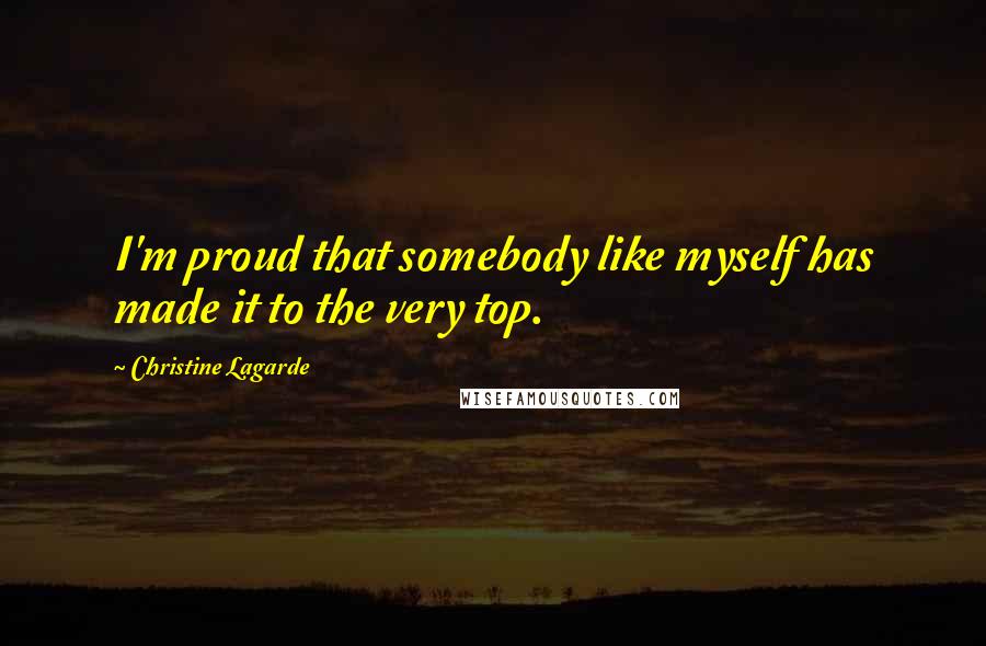 Christine Lagarde Quotes: I'm proud that somebody like myself has made it to the very top.