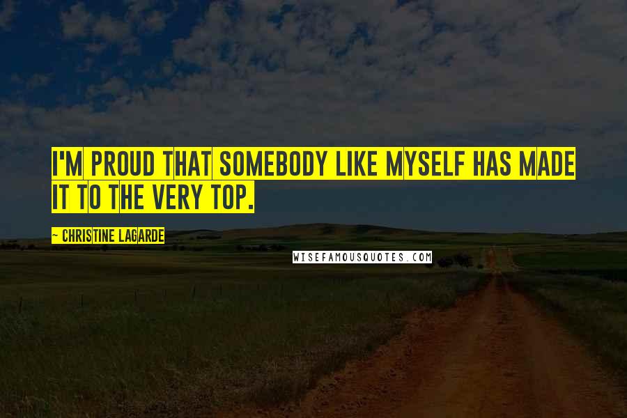 Christine Lagarde Quotes: I'm proud that somebody like myself has made it to the very top.