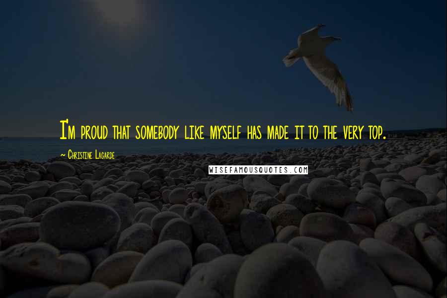 Christine Lagarde Quotes: I'm proud that somebody like myself has made it to the very top.