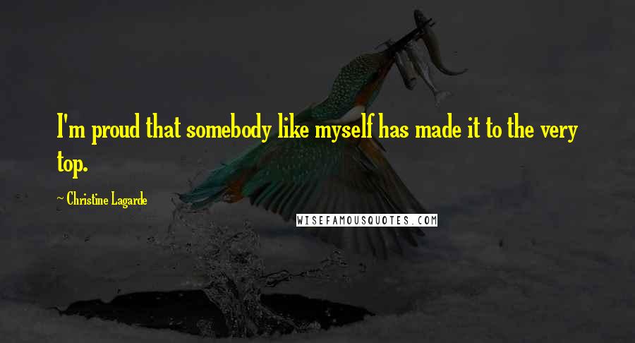 Christine Lagarde Quotes: I'm proud that somebody like myself has made it to the very top.