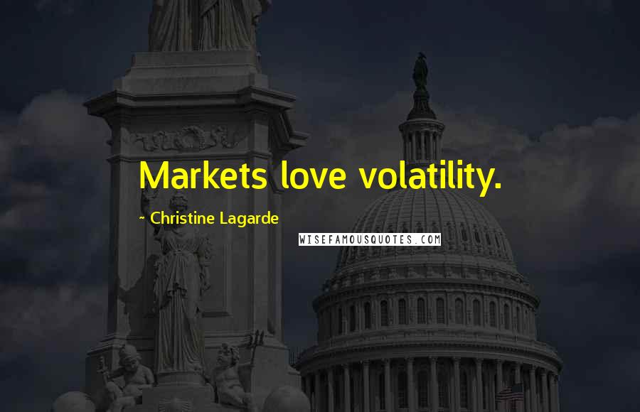 Christine Lagarde Quotes: Markets love volatility.
