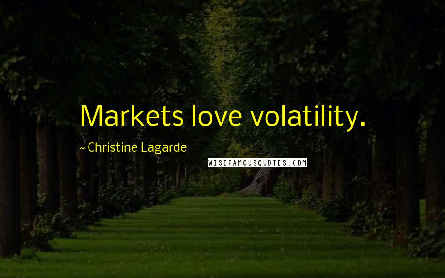 Christine Lagarde Quotes: Markets love volatility.