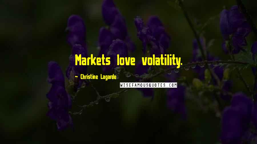 Christine Lagarde Quotes: Markets love volatility.