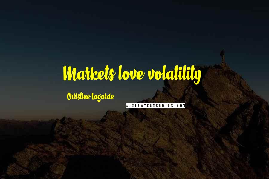 Christine Lagarde Quotes: Markets love volatility.