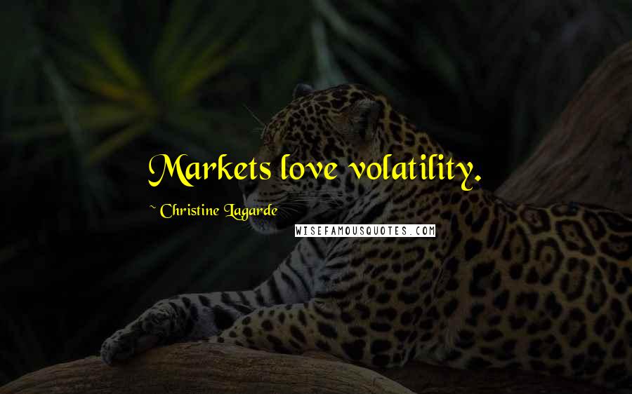 Christine Lagarde Quotes: Markets love volatility.