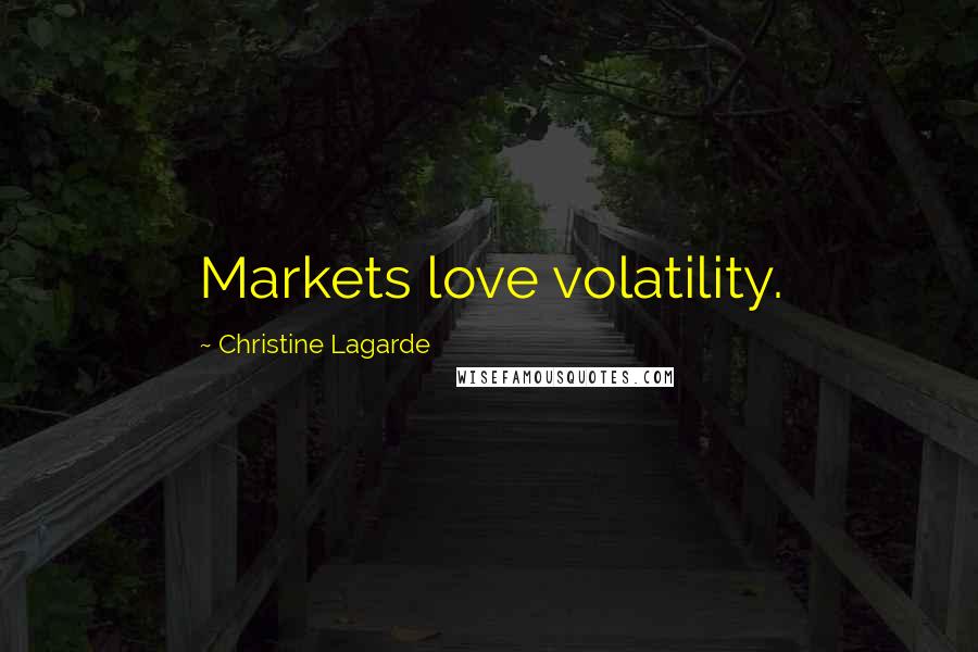 Christine Lagarde Quotes: Markets love volatility.