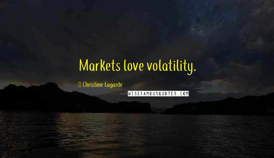 Christine Lagarde Quotes: Markets love volatility.