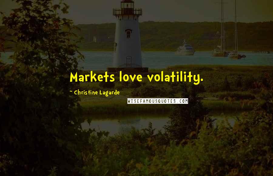 Christine Lagarde Quotes: Markets love volatility.