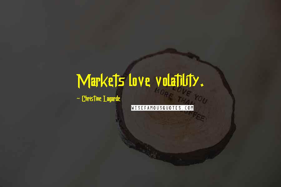 Christine Lagarde Quotes: Markets love volatility.