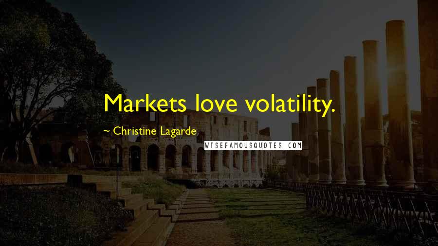 Christine Lagarde Quotes: Markets love volatility.