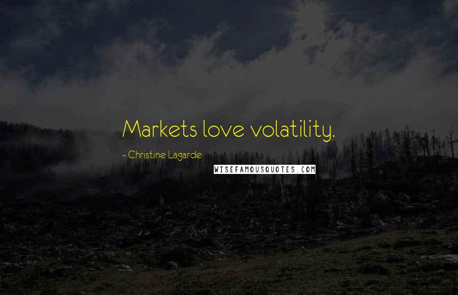 Christine Lagarde Quotes: Markets love volatility.