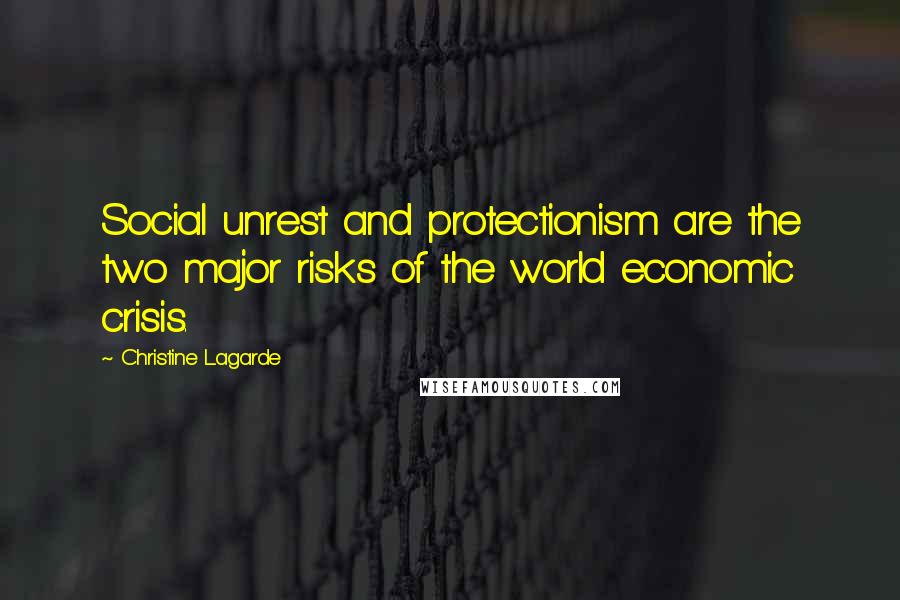 Christine Lagarde Quotes: Social unrest and protectionism are the two major risks of the world economic crisis.