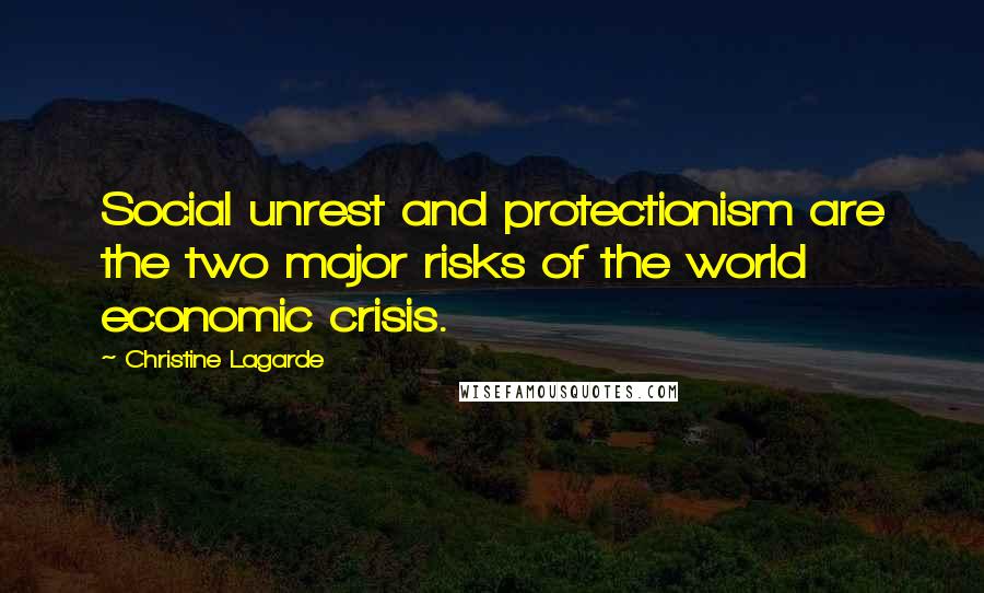 Christine Lagarde Quotes: Social unrest and protectionism are the two major risks of the world economic crisis.