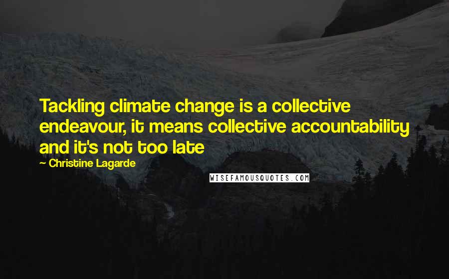 Christine Lagarde Quotes: Tackling climate change is a collective endeavour, it means collective accountability and it's not too late