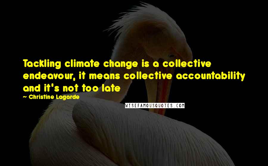 Christine Lagarde Quotes: Tackling climate change is a collective endeavour, it means collective accountability and it's not too late