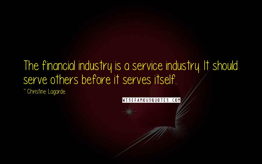 Christine Lagarde Quotes: The financial industry is a service industry. It should serve others before it serves itself.