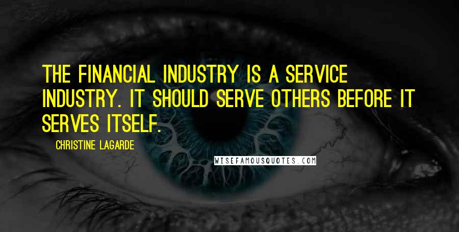 Christine Lagarde Quotes: The financial industry is a service industry. It should serve others before it serves itself.