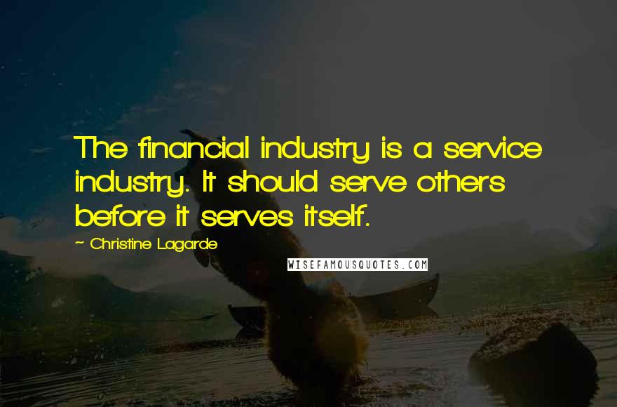 Christine Lagarde Quotes: The financial industry is a service industry. It should serve others before it serves itself.