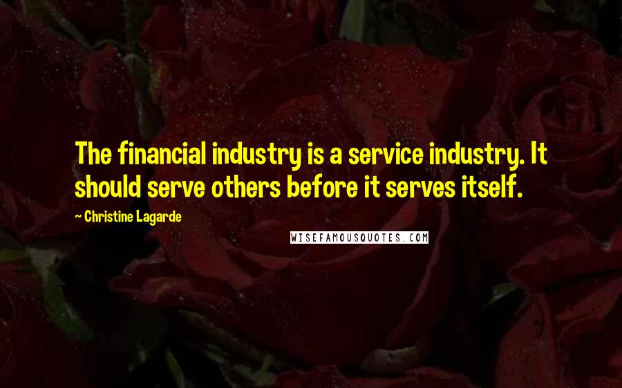 Christine Lagarde Quotes: The financial industry is a service industry. It should serve others before it serves itself.