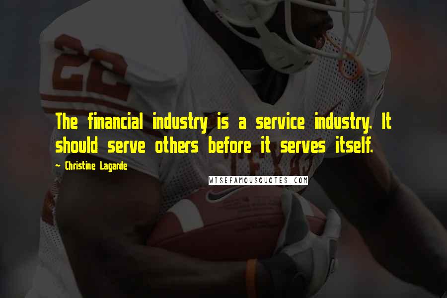 Christine Lagarde Quotes: The financial industry is a service industry. It should serve others before it serves itself.