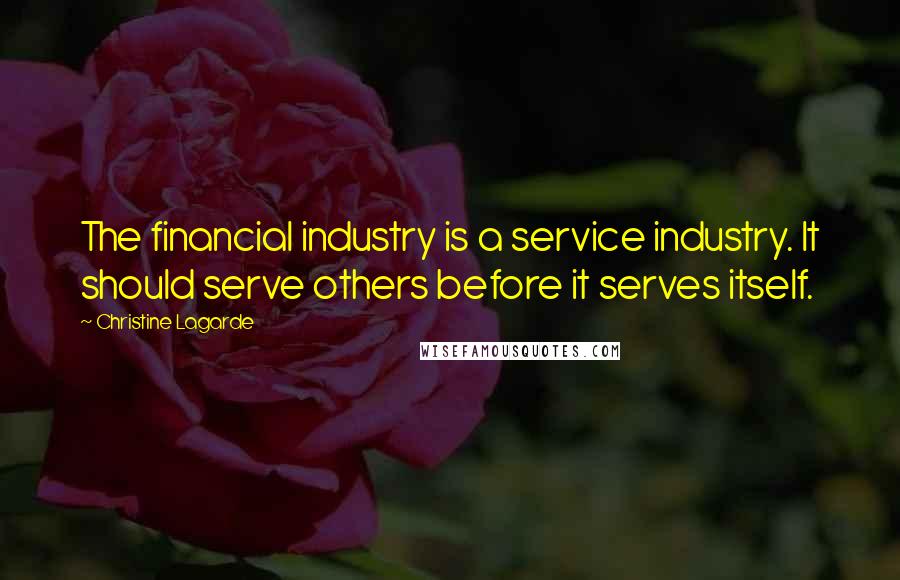 Christine Lagarde Quotes: The financial industry is a service industry. It should serve others before it serves itself.