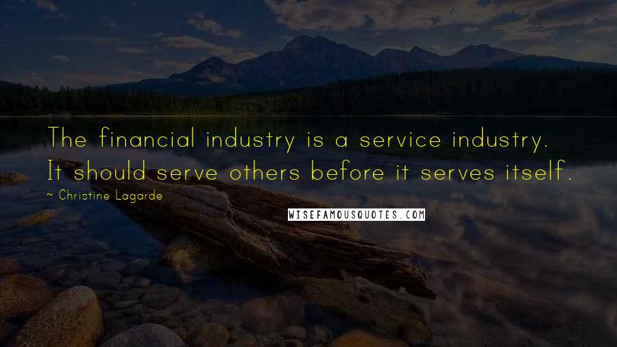 Christine Lagarde Quotes: The financial industry is a service industry. It should serve others before it serves itself.