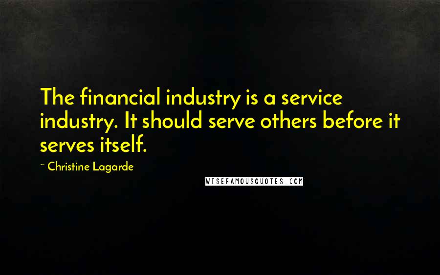 Christine Lagarde Quotes: The financial industry is a service industry. It should serve others before it serves itself.