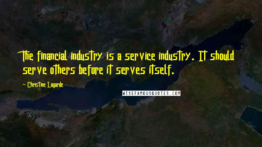 Christine Lagarde Quotes: The financial industry is a service industry. It should serve others before it serves itself.