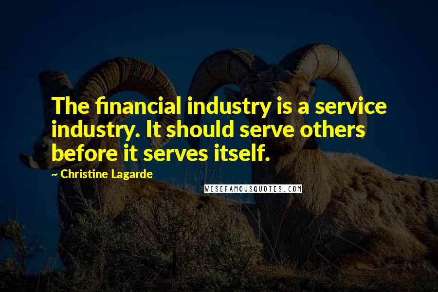 Christine Lagarde Quotes: The financial industry is a service industry. It should serve others before it serves itself.