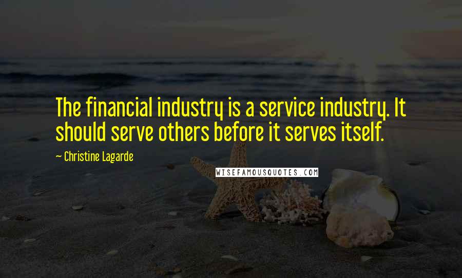 Christine Lagarde Quotes: The financial industry is a service industry. It should serve others before it serves itself.