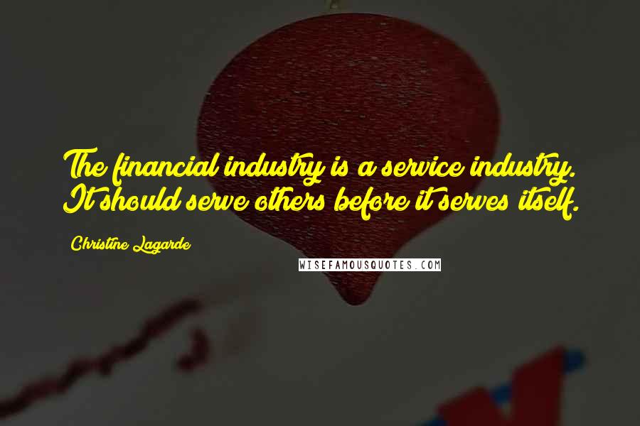 Christine Lagarde Quotes: The financial industry is a service industry. It should serve others before it serves itself.