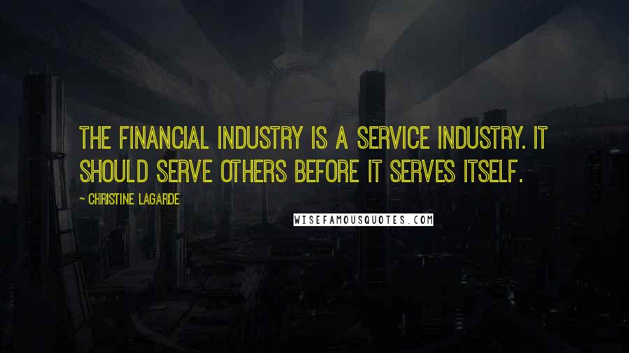 Christine Lagarde Quotes: The financial industry is a service industry. It should serve others before it serves itself.