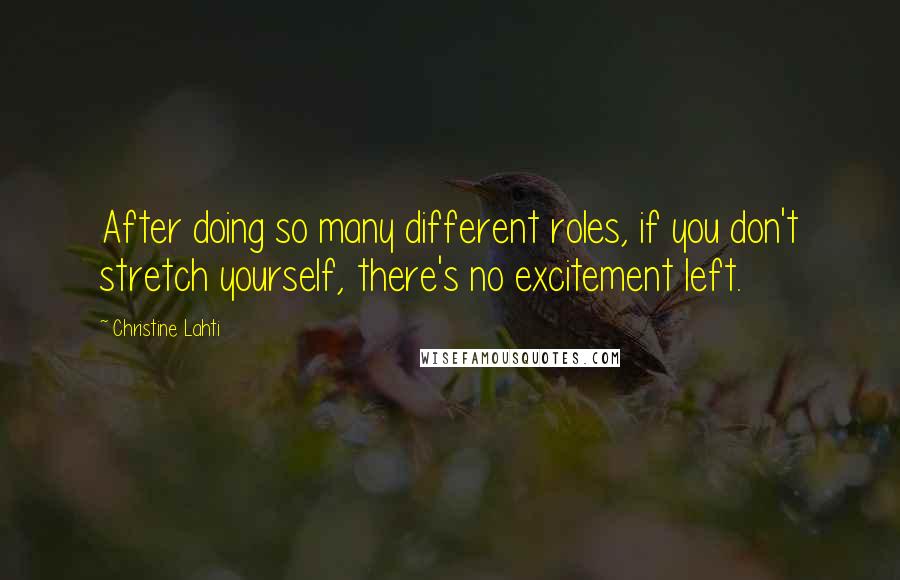 Christine Lahti Quotes: After doing so many different roles, if you don't stretch yourself, there's no excitement left.