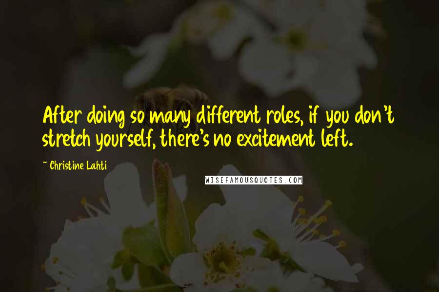 Christine Lahti Quotes: After doing so many different roles, if you don't stretch yourself, there's no excitement left.