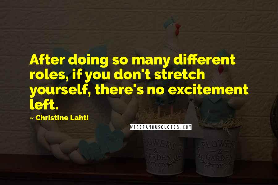 Christine Lahti Quotes: After doing so many different roles, if you don't stretch yourself, there's no excitement left.