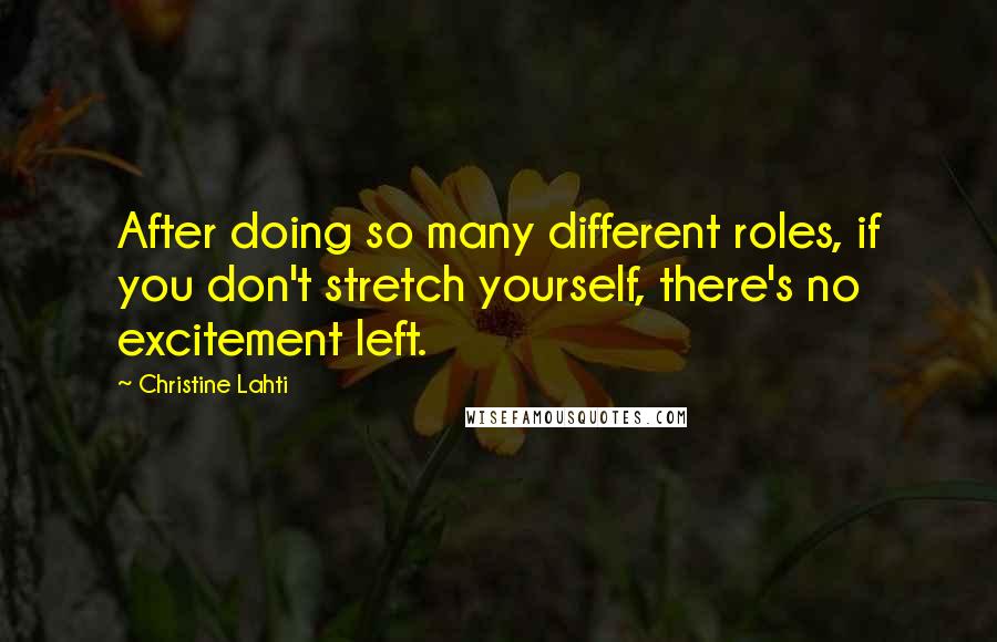 Christine Lahti Quotes: After doing so many different roles, if you don't stretch yourself, there's no excitement left.