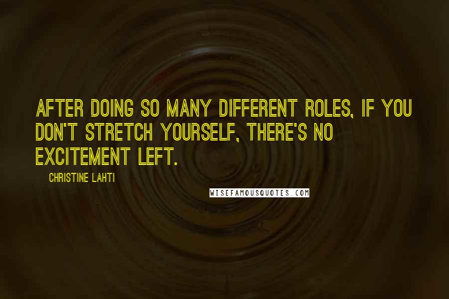 Christine Lahti Quotes: After doing so many different roles, if you don't stretch yourself, there's no excitement left.