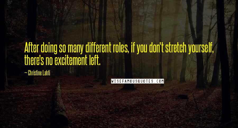 Christine Lahti Quotes: After doing so many different roles, if you don't stretch yourself, there's no excitement left.