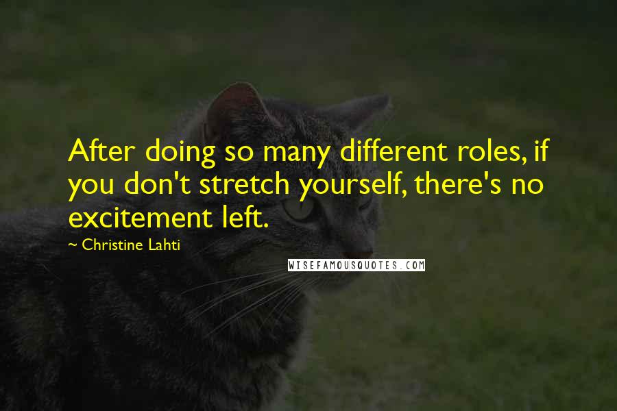 Christine Lahti Quotes: After doing so many different roles, if you don't stretch yourself, there's no excitement left.