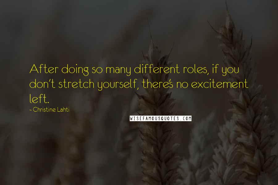 Christine Lahti Quotes: After doing so many different roles, if you don't stretch yourself, there's no excitement left.