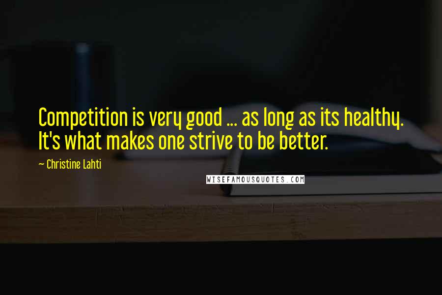 Christine Lahti Quotes: Competition is very good ... as long as its healthy. It's what makes one strive to be better.